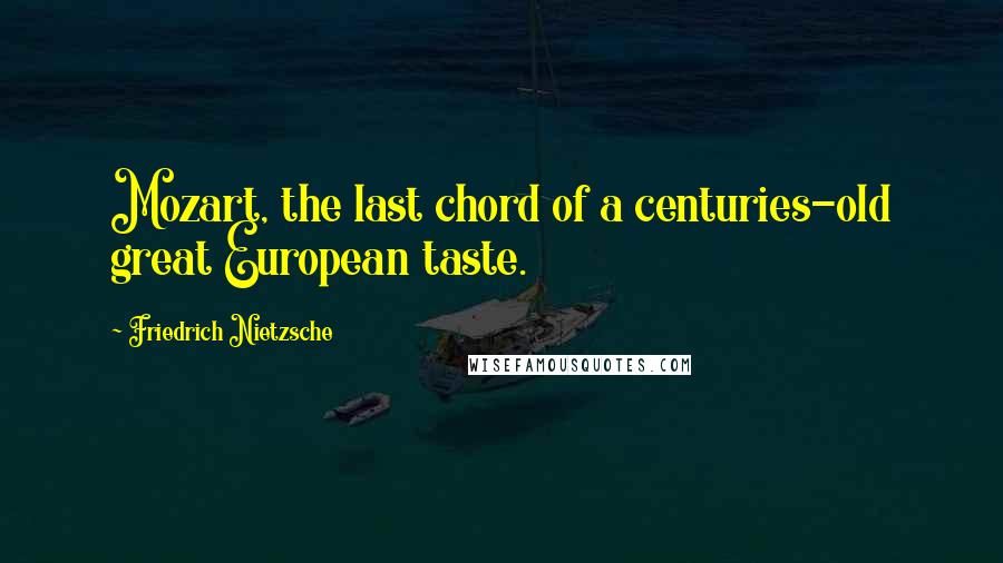 Friedrich Nietzsche Quotes: Mozart, the last chord of a centuries-old great European taste.