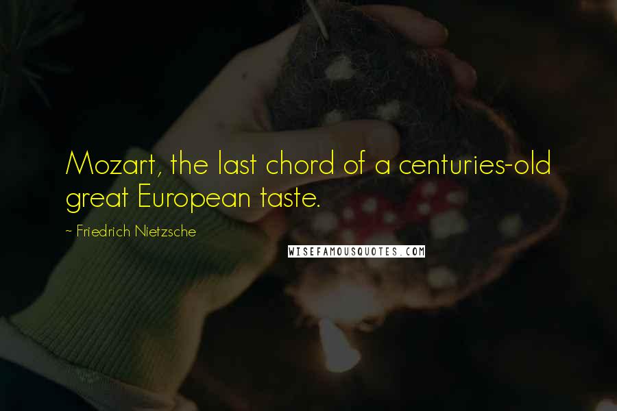 Friedrich Nietzsche Quotes: Mozart, the last chord of a centuries-old great European taste.