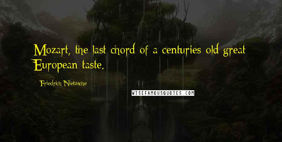 Friedrich Nietzsche Quotes: Mozart, the last chord of a centuries-old great European taste.