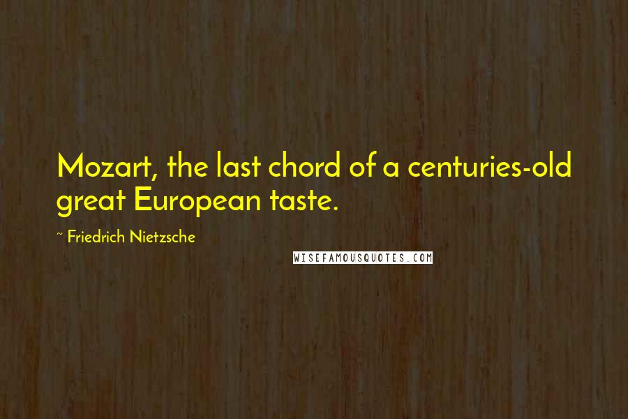 Friedrich Nietzsche Quotes: Mozart, the last chord of a centuries-old great European taste.