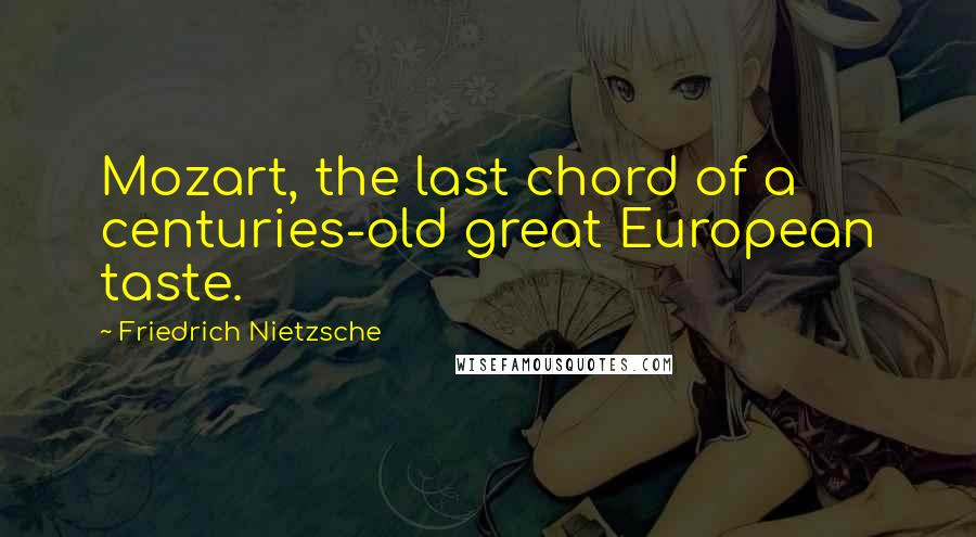 Friedrich Nietzsche Quotes: Mozart, the last chord of a centuries-old great European taste.