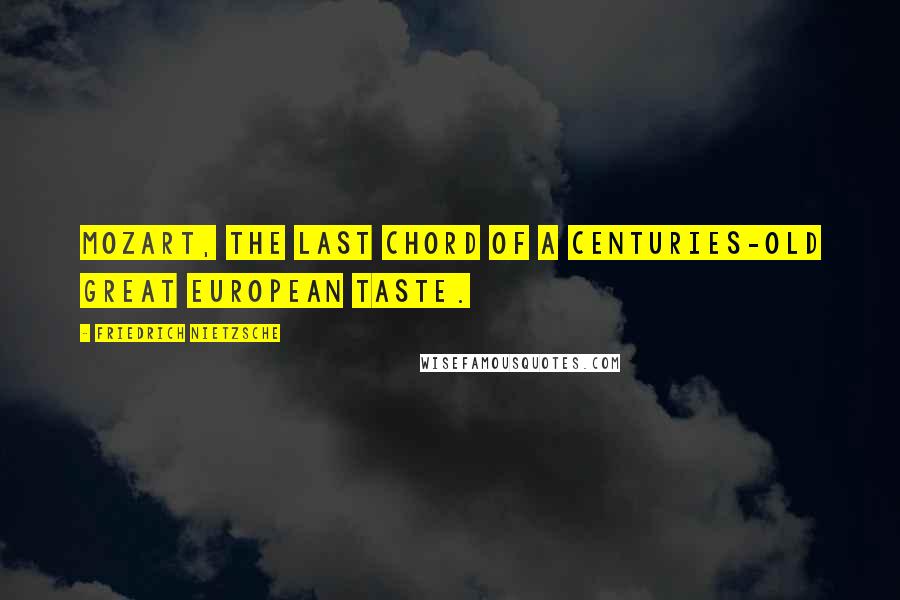 Friedrich Nietzsche Quotes: Mozart, the last chord of a centuries-old great European taste.