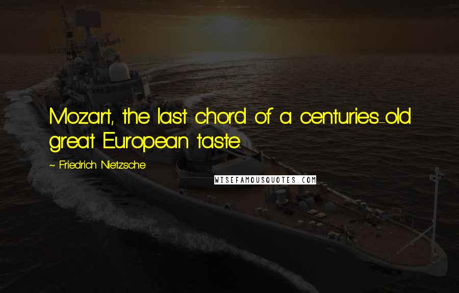 Friedrich Nietzsche Quotes: Mozart, the last chord of a centuries-old great European taste.