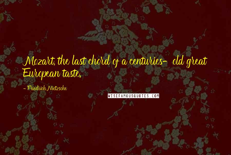 Friedrich Nietzsche Quotes: Mozart, the last chord of a centuries-old great European taste.