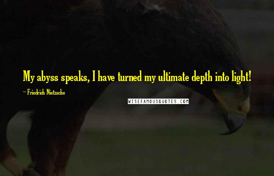 Friedrich Nietzsche Quotes: My abyss speaks, I have turned my ultimate depth into light!