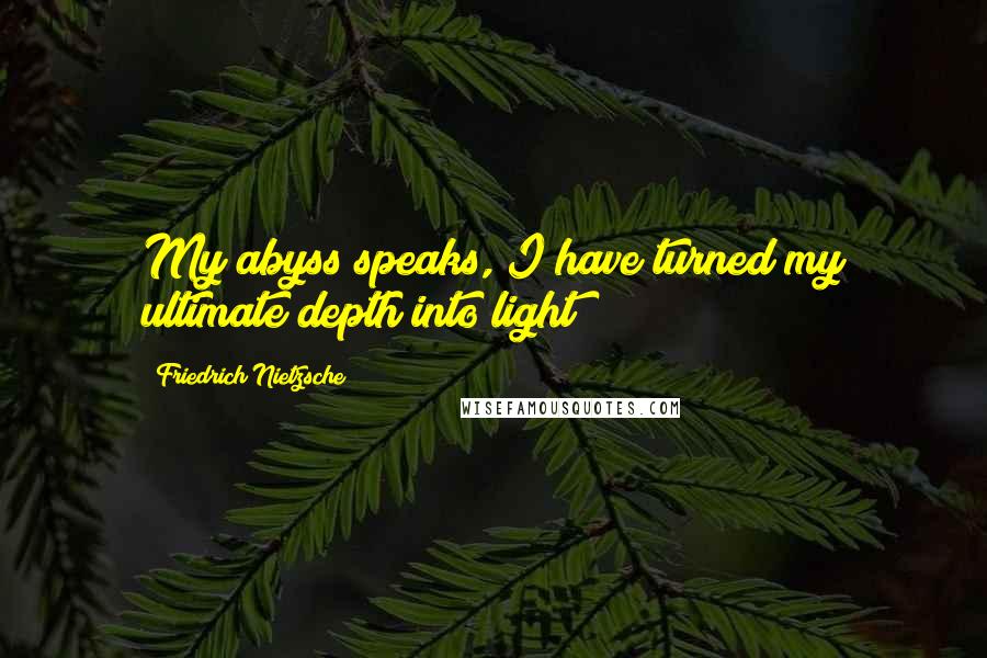 Friedrich Nietzsche Quotes: My abyss speaks, I have turned my ultimate depth into light!