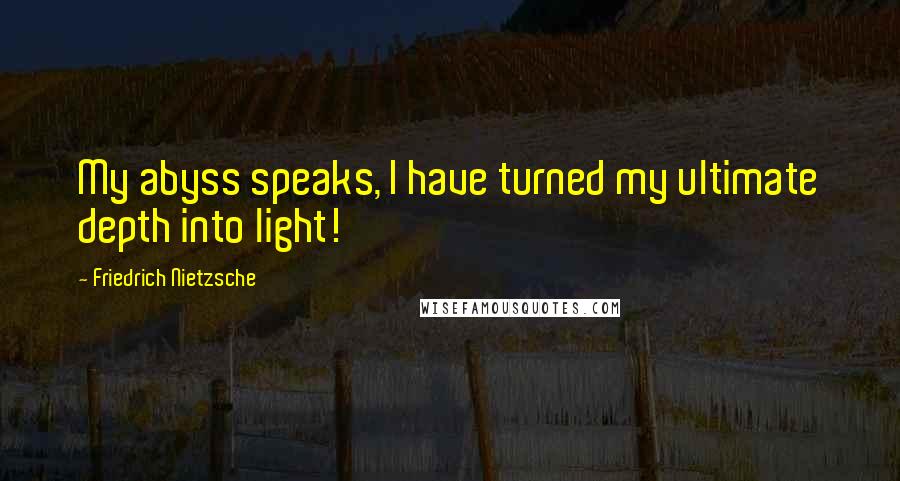 Friedrich Nietzsche Quotes: My abyss speaks, I have turned my ultimate depth into light!