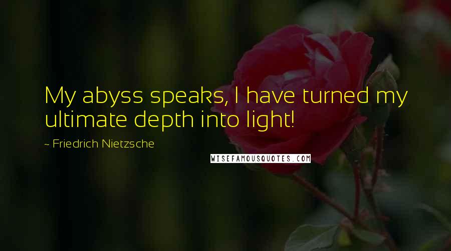 Friedrich Nietzsche Quotes: My abyss speaks, I have turned my ultimate depth into light!