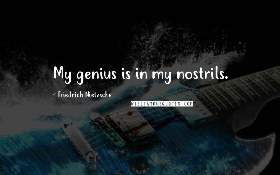 Friedrich Nietzsche Quotes: My genius is in my nostrils.