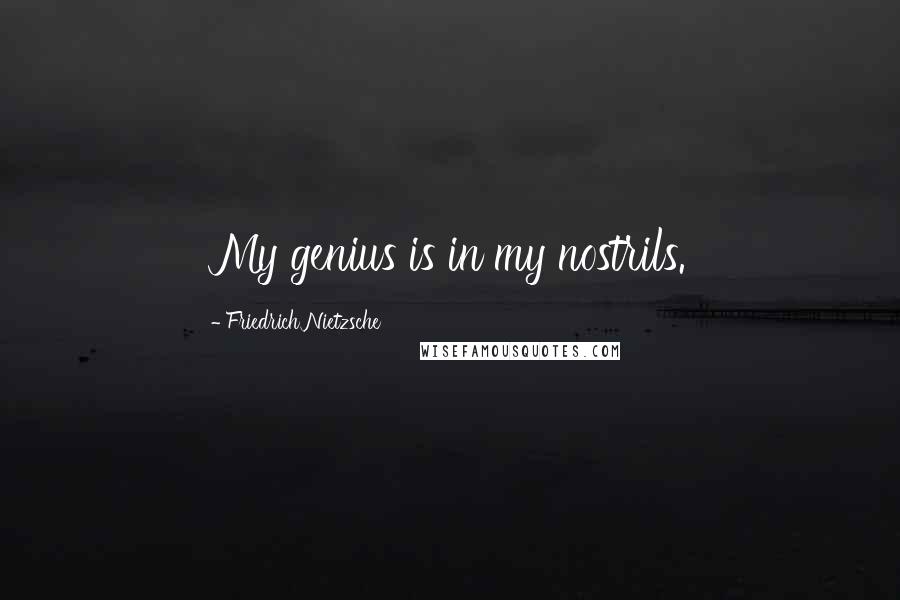 Friedrich Nietzsche Quotes: My genius is in my nostrils.