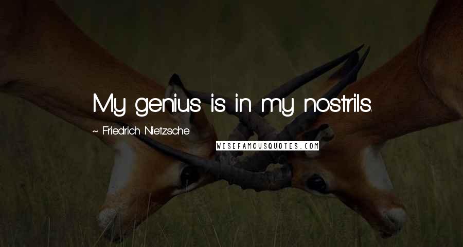 Friedrich Nietzsche Quotes: My genius is in my nostrils.