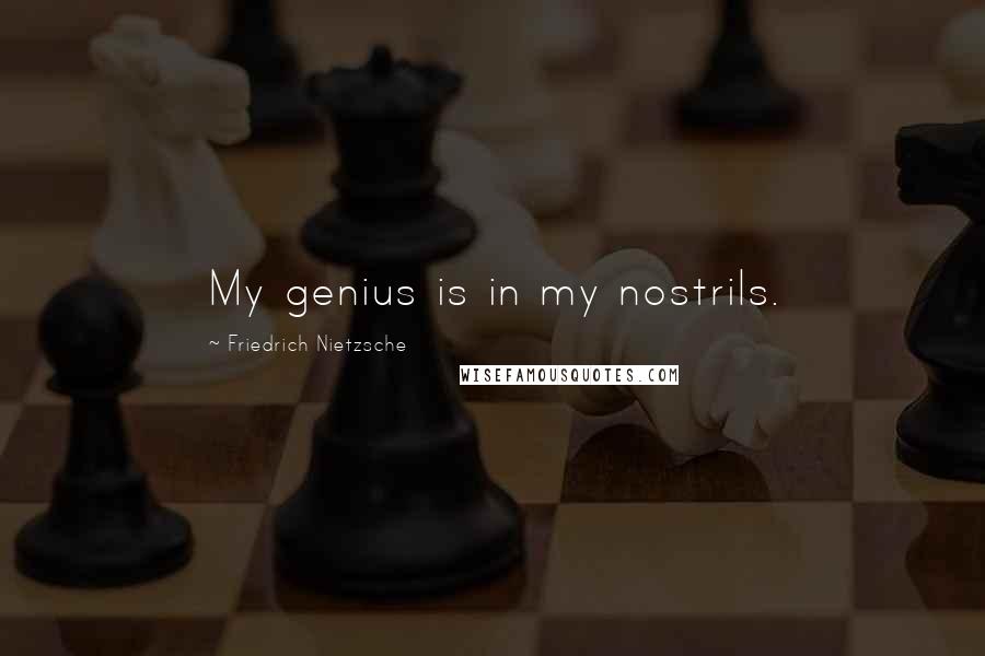 Friedrich Nietzsche Quotes: My genius is in my nostrils.