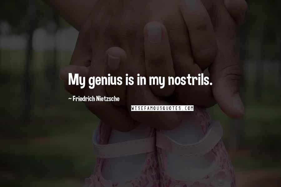 Friedrich Nietzsche Quotes: My genius is in my nostrils.