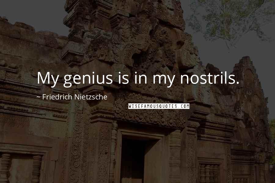 Friedrich Nietzsche Quotes: My genius is in my nostrils.