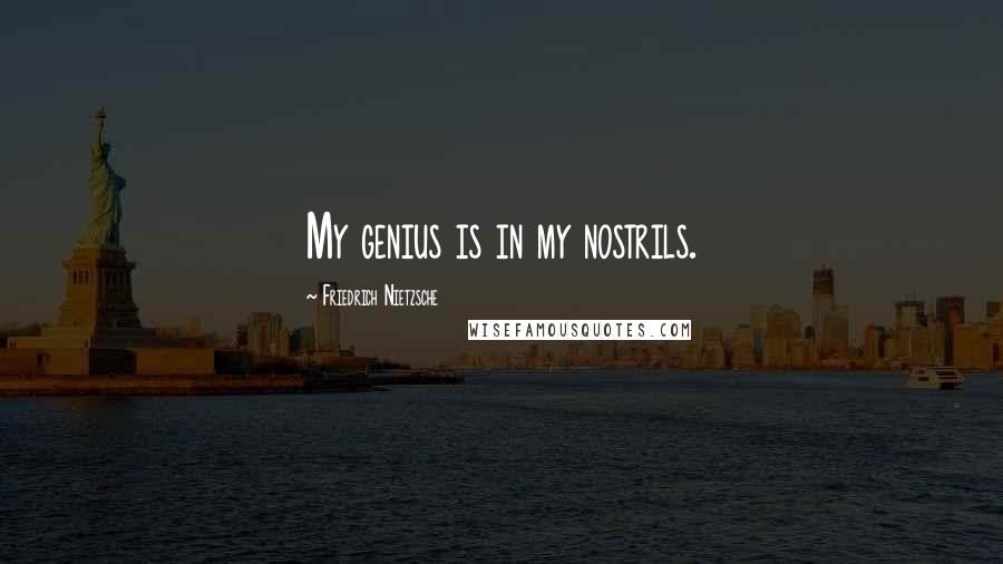 Friedrich Nietzsche Quotes: My genius is in my nostrils.