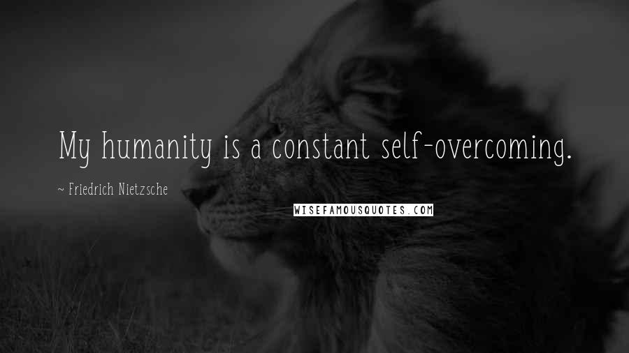 Friedrich Nietzsche Quotes: My humanity is a constant self-overcoming.