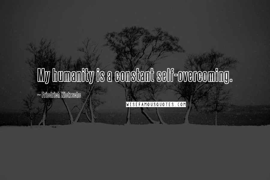Friedrich Nietzsche Quotes: My humanity is a constant self-overcoming.