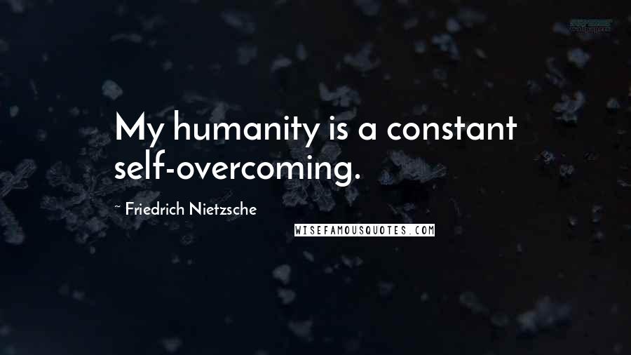 Friedrich Nietzsche Quotes: My humanity is a constant self-overcoming.