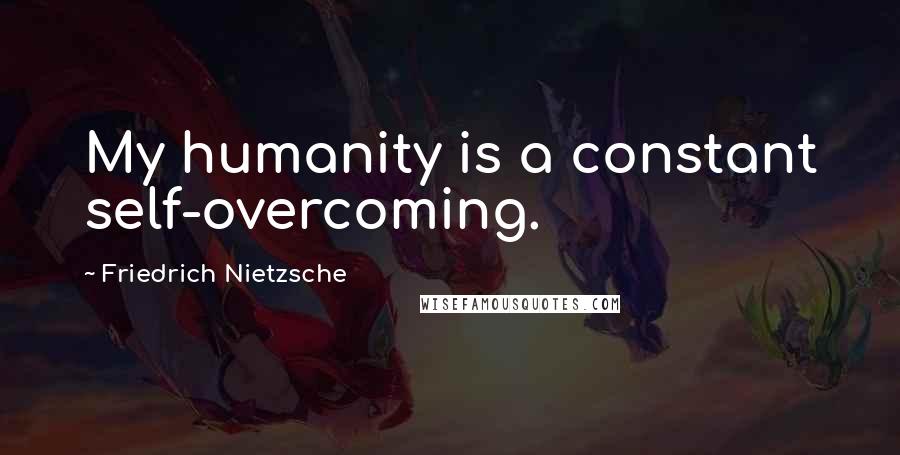 Friedrich Nietzsche Quotes: My humanity is a constant self-overcoming.