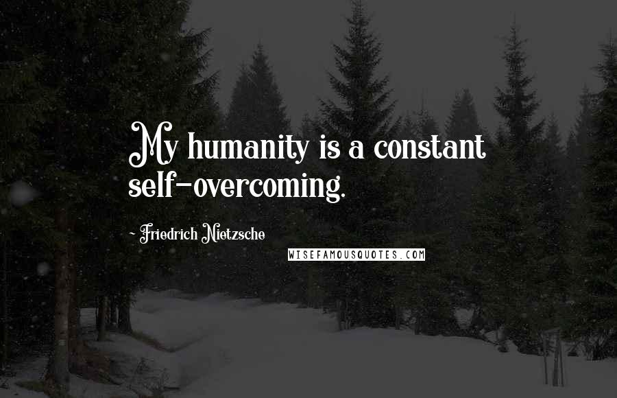 Friedrich Nietzsche Quotes: My humanity is a constant self-overcoming.