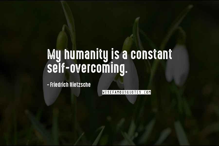 Friedrich Nietzsche Quotes: My humanity is a constant self-overcoming.