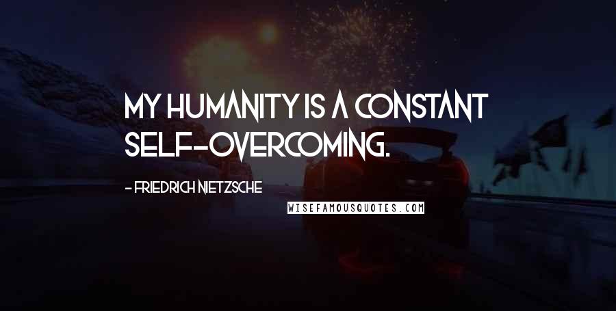 Friedrich Nietzsche Quotes: My humanity is a constant self-overcoming.