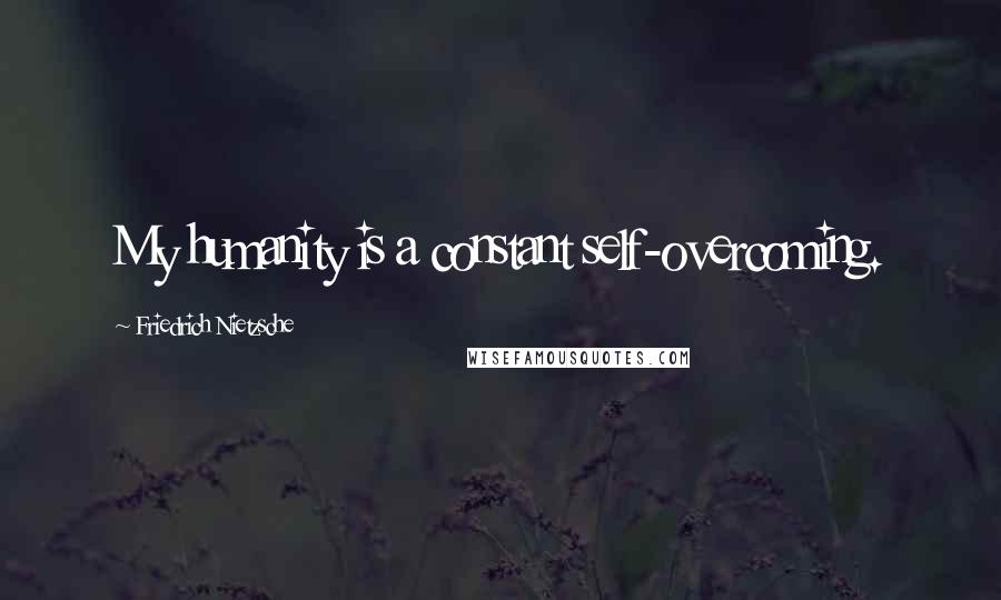 Friedrich Nietzsche Quotes: My humanity is a constant self-overcoming.