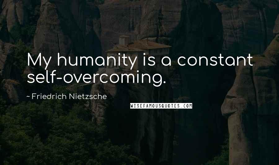 Friedrich Nietzsche Quotes: My humanity is a constant self-overcoming.