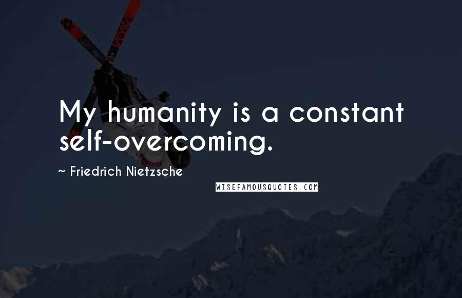 Friedrich Nietzsche Quotes: My humanity is a constant self-overcoming.