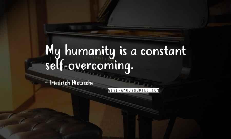 Friedrich Nietzsche Quotes: My humanity is a constant self-overcoming.