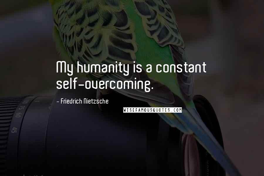 Friedrich Nietzsche Quotes: My humanity is a constant self-overcoming.