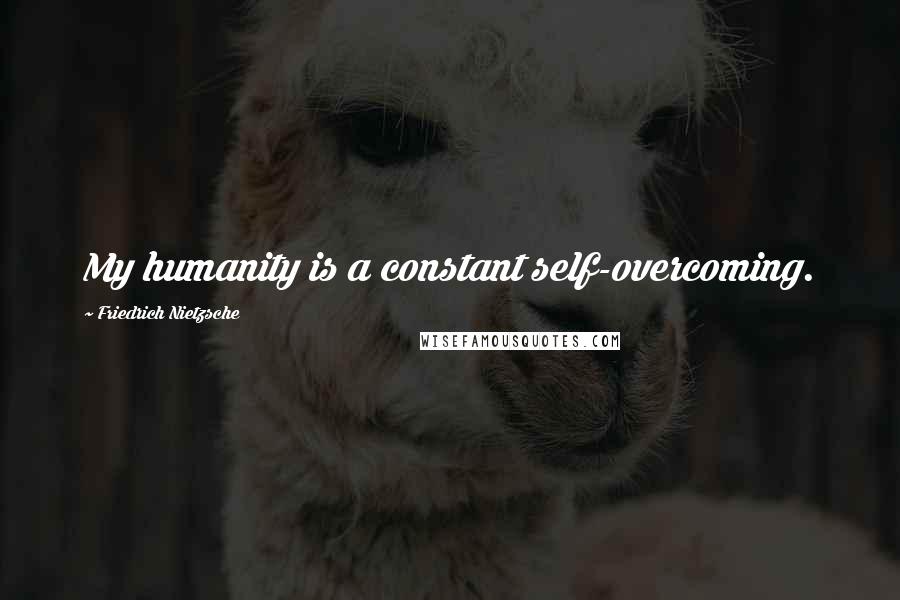 Friedrich Nietzsche Quotes: My humanity is a constant self-overcoming.