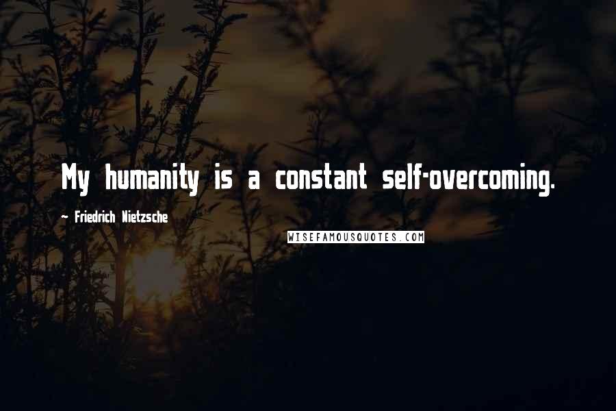 Friedrich Nietzsche Quotes: My humanity is a constant self-overcoming.