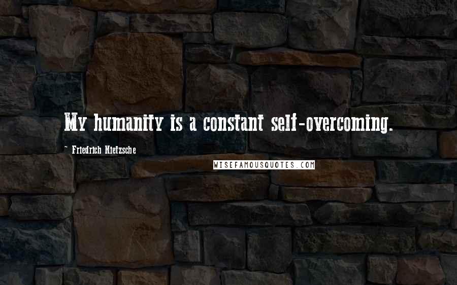 Friedrich Nietzsche Quotes: My humanity is a constant self-overcoming.