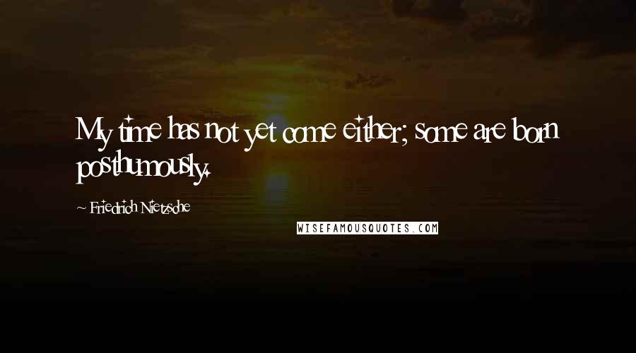 Friedrich Nietzsche Quotes: My time has not yet come either; some are born posthumously.