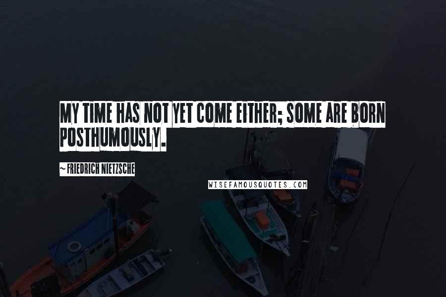 Friedrich Nietzsche Quotes: My time has not yet come either; some are born posthumously.