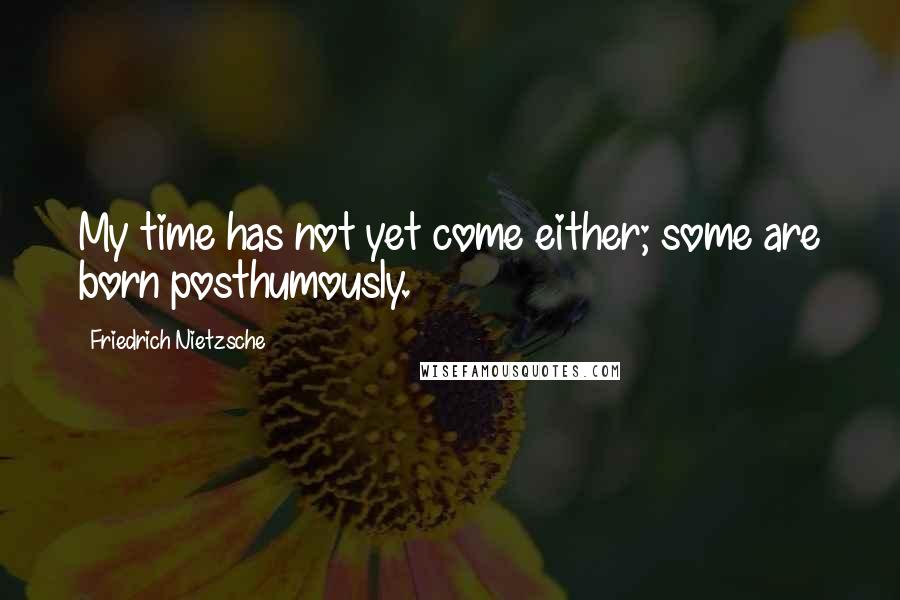 Friedrich Nietzsche Quotes: My time has not yet come either; some are born posthumously.