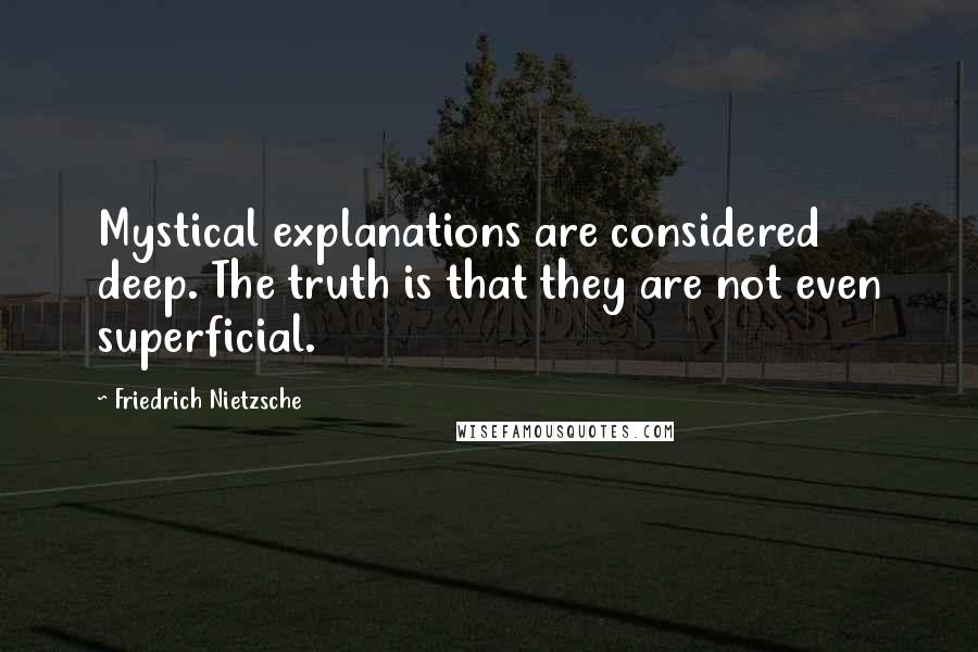Friedrich Nietzsche Quotes: Mystical explanations are considered deep. The truth is that they are not even superficial.