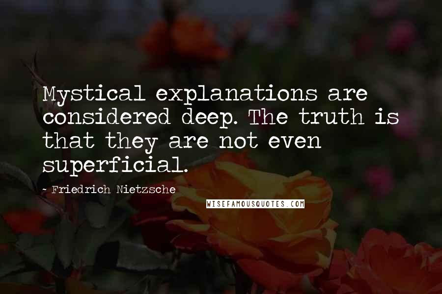 Friedrich Nietzsche Quotes: Mystical explanations are considered deep. The truth is that they are not even superficial.