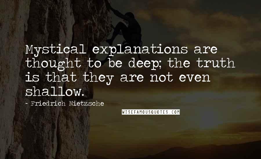 Friedrich Nietzsche Quotes: Mystical explanations are thought to be deep; the truth is that they are not even shallow.