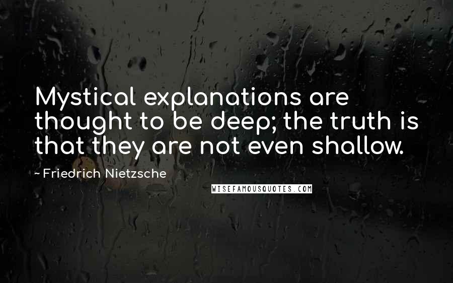 Friedrich Nietzsche Quotes: Mystical explanations are thought to be deep; the truth is that they are not even shallow.