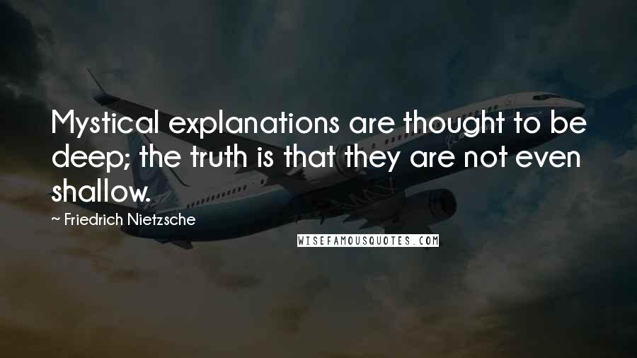 Friedrich Nietzsche Quotes: Mystical explanations are thought to be deep; the truth is that they are not even shallow.