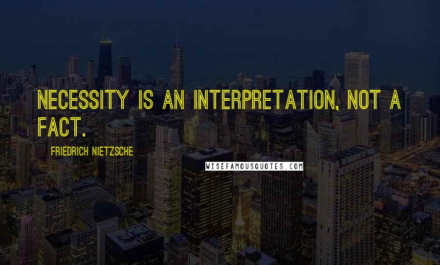 Friedrich Nietzsche Quotes: Necessity is an interpretation, not a fact.
