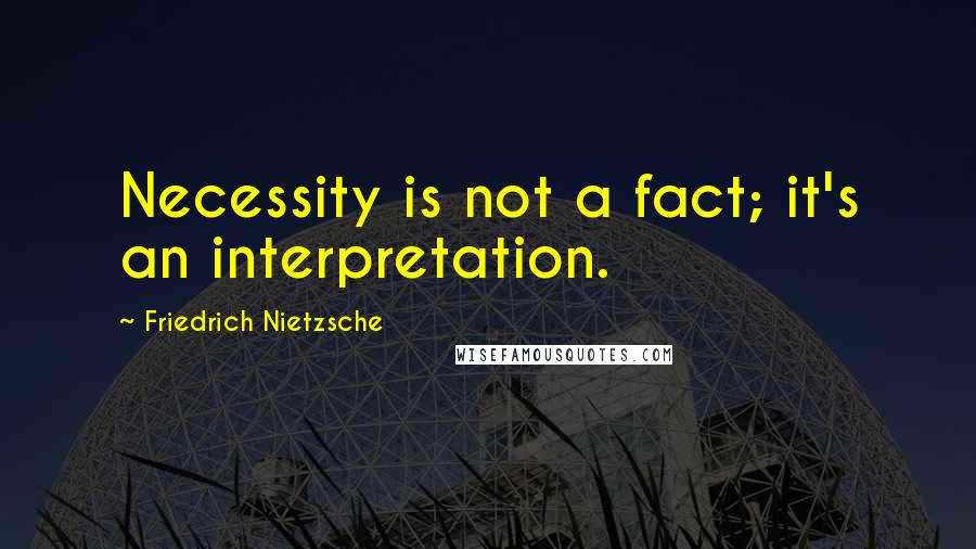 Friedrich Nietzsche Quotes: Necessity is not a fact; it's an interpretation.