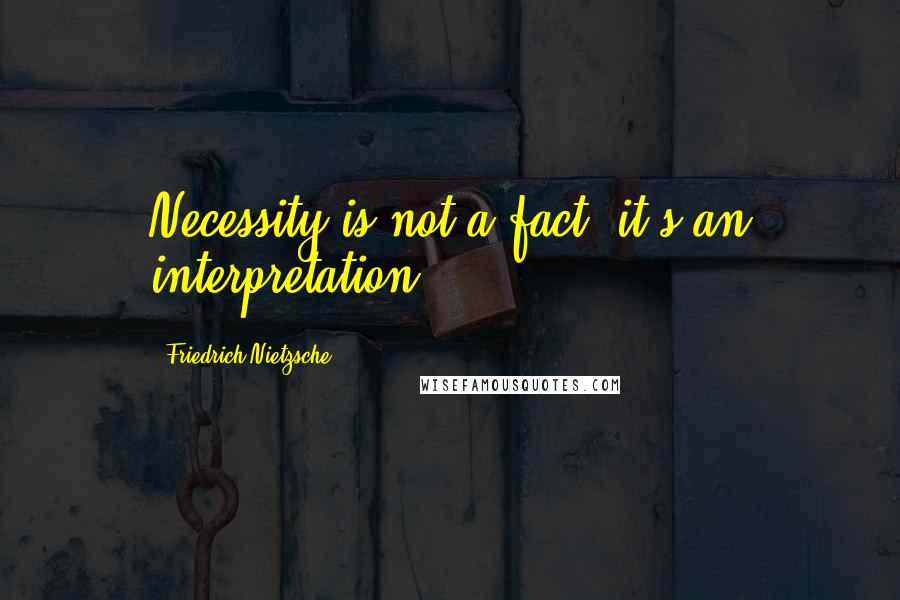 Friedrich Nietzsche Quotes: Necessity is not a fact; it's an interpretation.