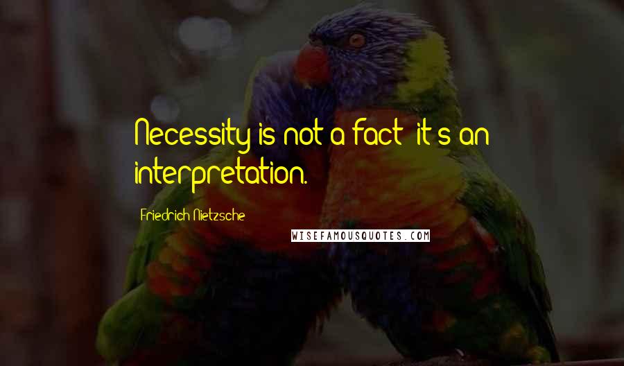 Friedrich Nietzsche Quotes: Necessity is not a fact; it's an interpretation.