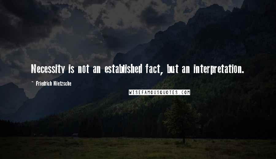 Friedrich Nietzsche Quotes: Necessity is not an established fact, but an interpretation.