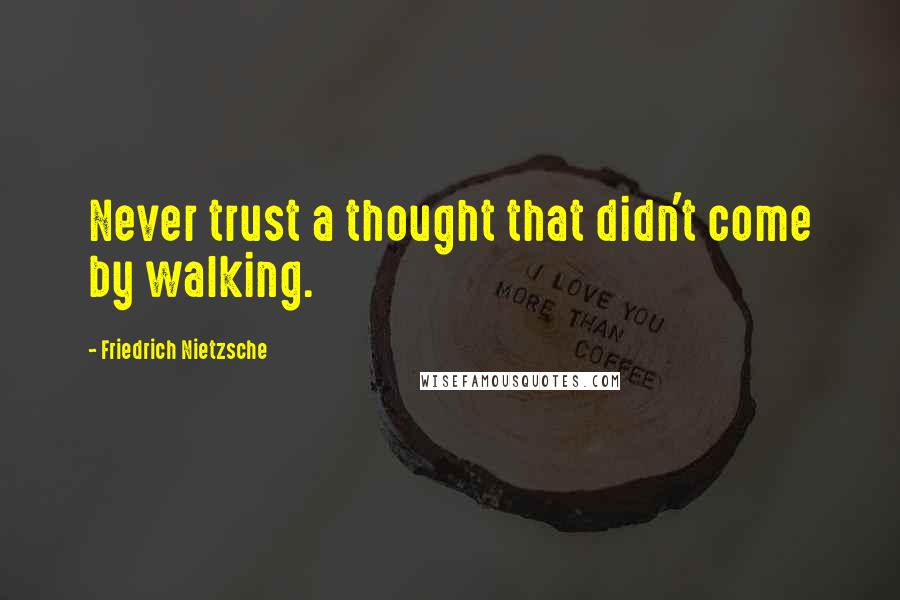 Friedrich Nietzsche Quotes: Never trust a thought that didn't come by walking.