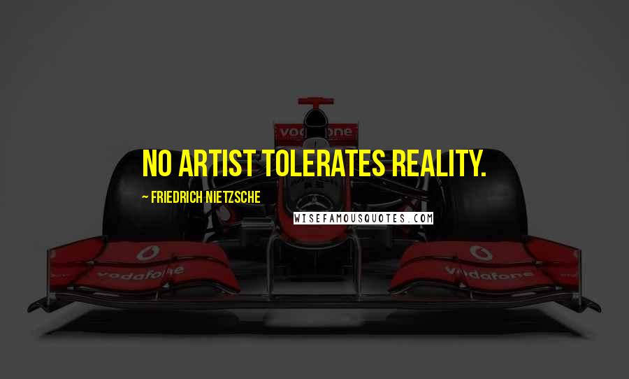 Friedrich Nietzsche Quotes: No artist tolerates reality.