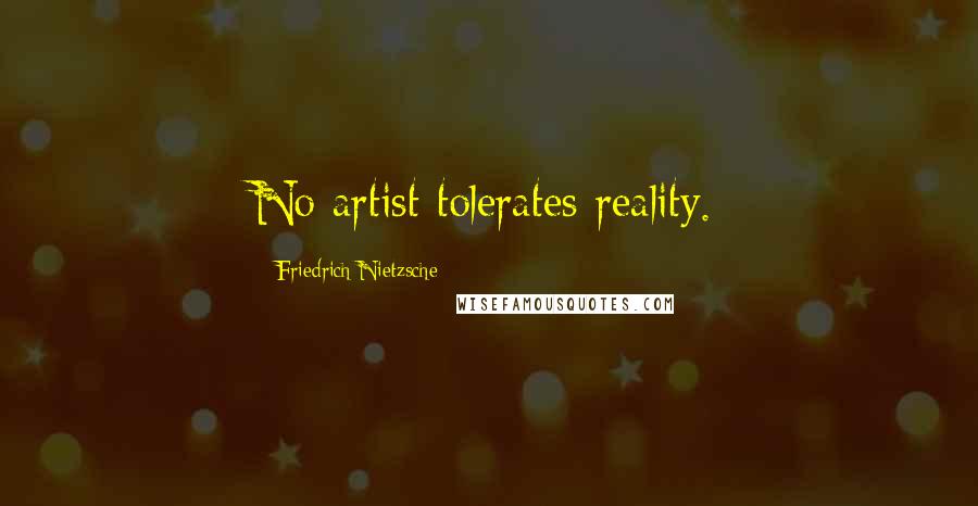 Friedrich Nietzsche Quotes: No artist tolerates reality.